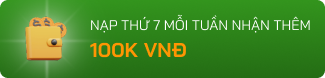 Nạp thứ 7 mỗi tuần nhận thêm 100K VNĐ